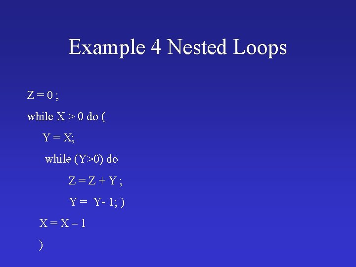 Example 4 Nested Loops Z=0; while X > 0 do ( Y = X;