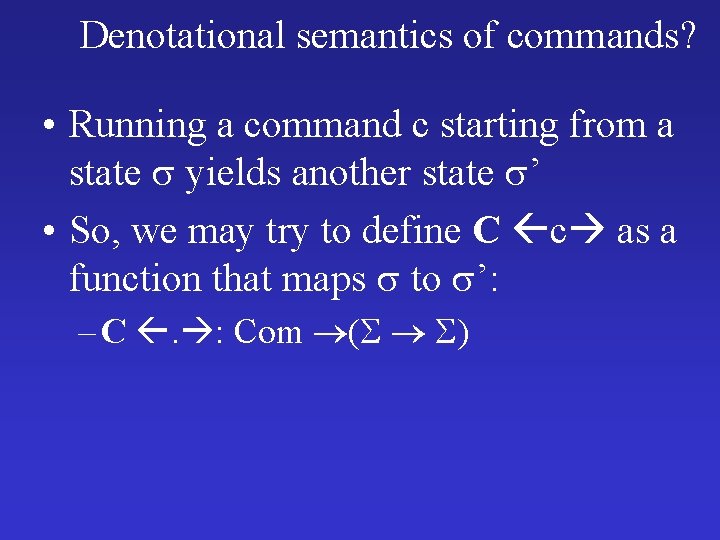 Denotational semantics of commands? • Running a command c starting from a state yields