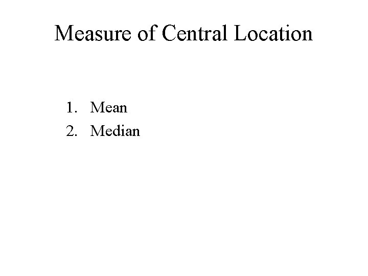 Measure of Central Location 1. Mean 2. Median 