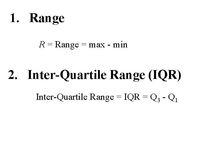 1. Range R = Range = max - min 2. Inter-Quartile Range (IQR) Inter-Quartile