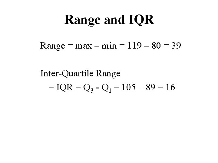 Range and IQR Range = max – min = 119 – 80 = 39