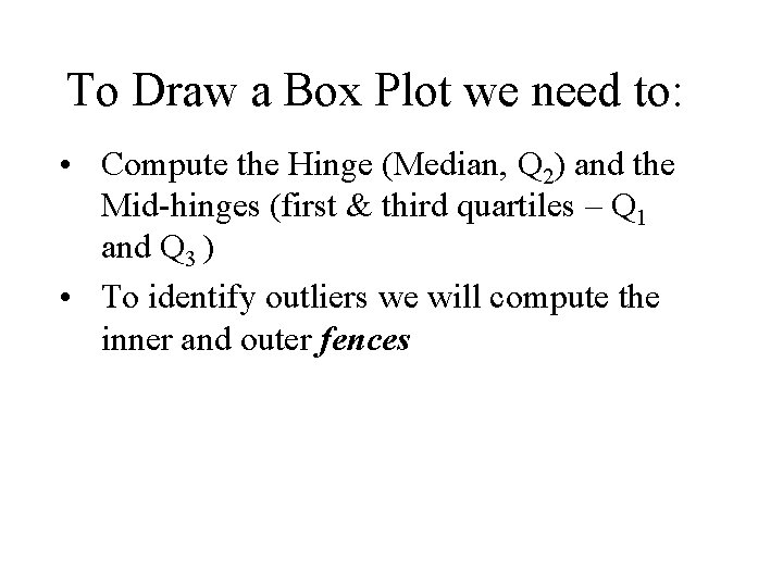 To Draw a Box Plot we need to: • Compute the Hinge (Median, Q