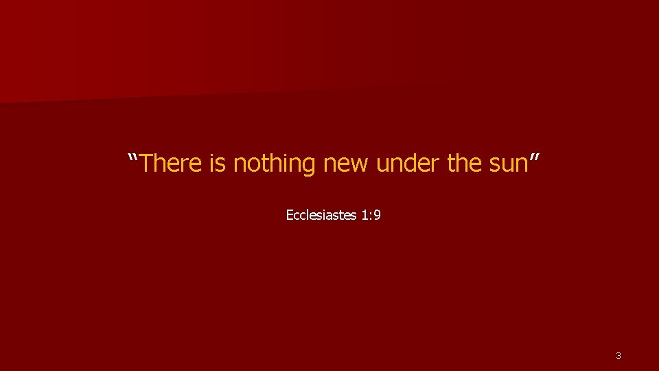 “There is nothing new under the sun” Ecclesiastes 1: 9 3 