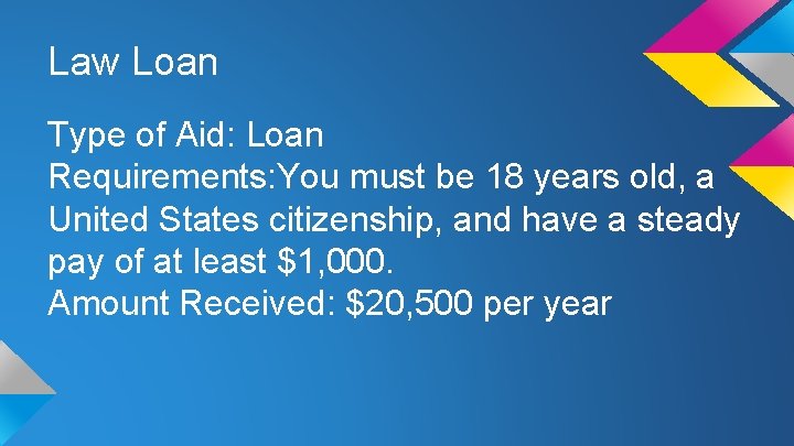 Law Loan Type of Aid: Loan Requirements: You must be 18 years old, a