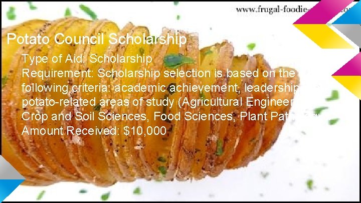 Potato Council Scholarship Type of Aid: Scholarship Requirement: Scholarship selection is based on the