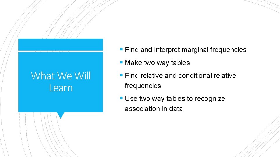 § Find and interpret marginal frequencies § Make two way tables What We Will