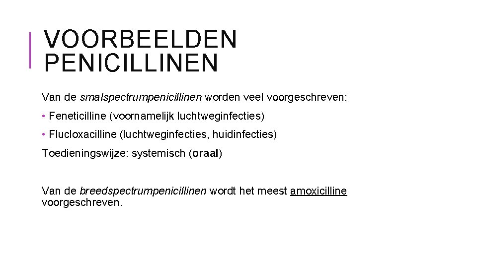 VOORBEELDEN PENICILLINEN Van de smalspectrumpenicillinen worden veel voorgeschreven: • Feneticilline (voornamelijk luchtweginfecties) • Flucloxacilline