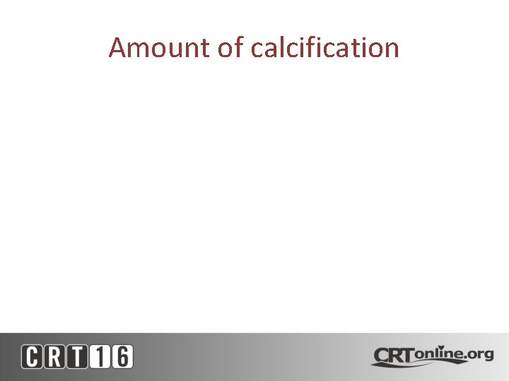 Amount of calcification 