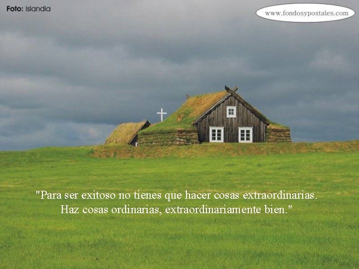 "Para ser exitoso no tienes que hacer cosas extraordinarias. Haz cosas ordinarias, extraordinariamente bien.