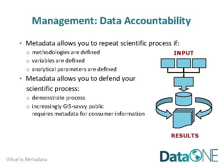 Management: Data Accountability • Metadata allows you to repeat scientific process if: o methodologies