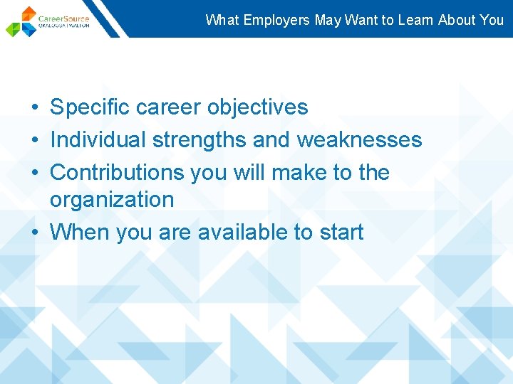 What Employers May Want to Learn About You • Specific career objectives • Individual