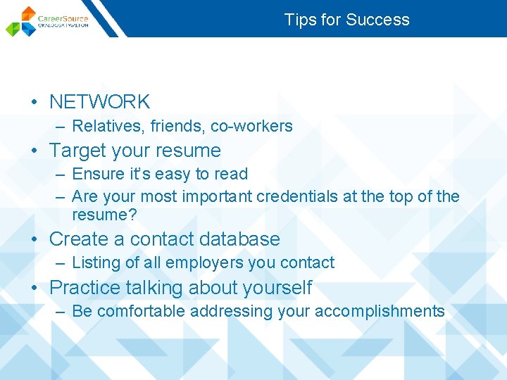 Tips for Success • NETWORK – Relatives, friends, co-workers • Target your resume –