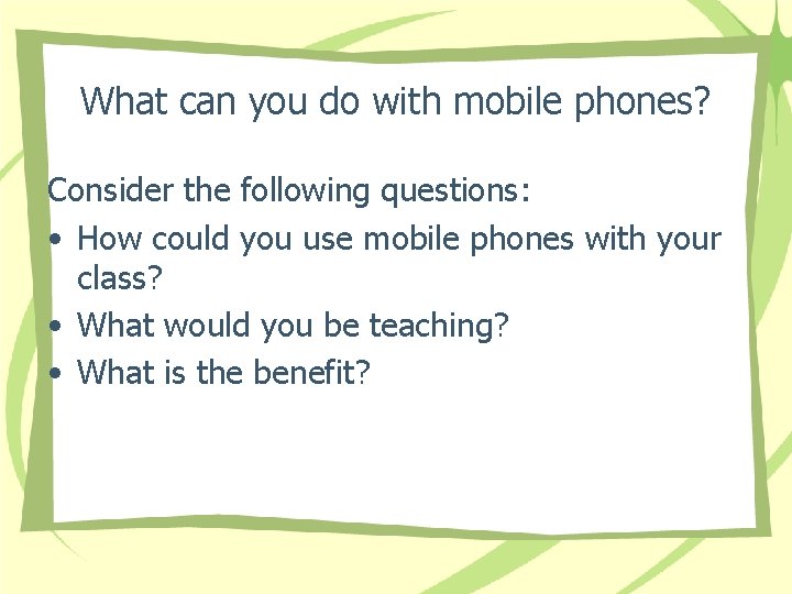 What can you do with mobile phones? Consider the following questions: • How could