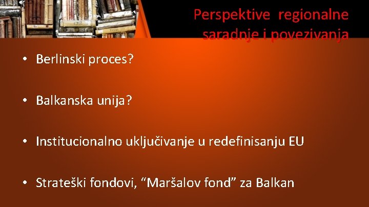 Perspektive regionalne saradnje i povezivanja • Berlinski proces? • Balkanska unija? • Institucionalno uključivanje