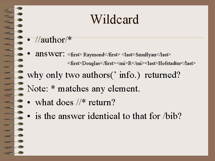 Wildcard • //author/* • answer: <first> Raymond</first> <last>Smullyan</last> <first>Douglas</first><mi>R</mi><last>Hofstadter</last> why only two authors(’ info.