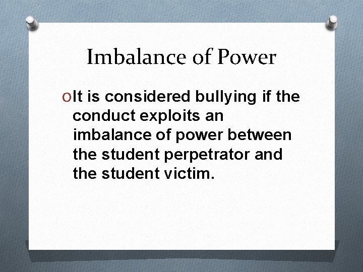 Imbalance of Power O It is considered bullying if the conduct exploits an imbalance