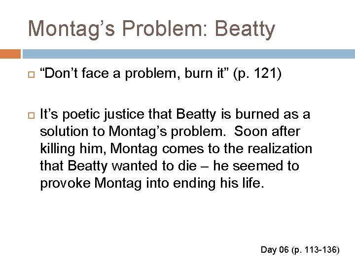 Montag’s Problem: Beatty “Don’t face a problem, burn it” (p. 121) It’s poetic justice