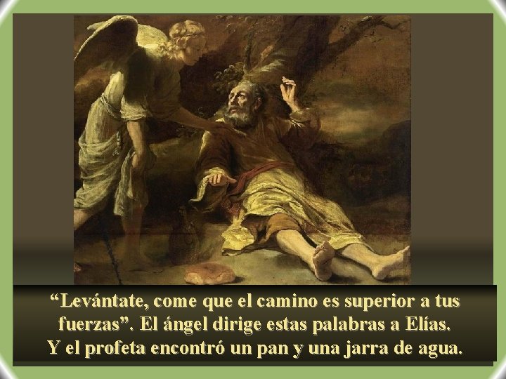 “Levántate, come que el camino es superior a tus fuerzas”. El ángel dirige estas