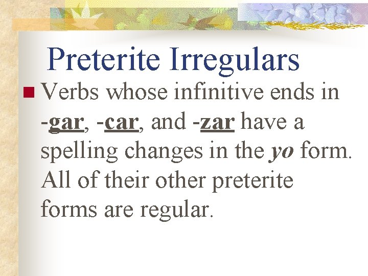 Preterite Irregulars n Verbs whose infinitive ends in -gar, -car, and -zar have a