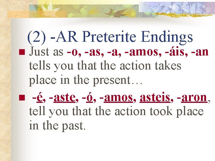 (2) -AR Preterite Endings Just as -o, -as, -amos, -áis, -an tells you that