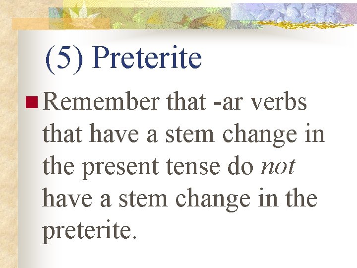 (5) Preterite n Remember that -ar verbs that have a stem change in the