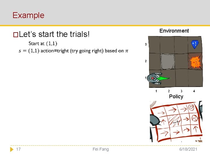 Example �Let’s Environment start the trials! Policy 17 Fei Fang 6/18/2021 