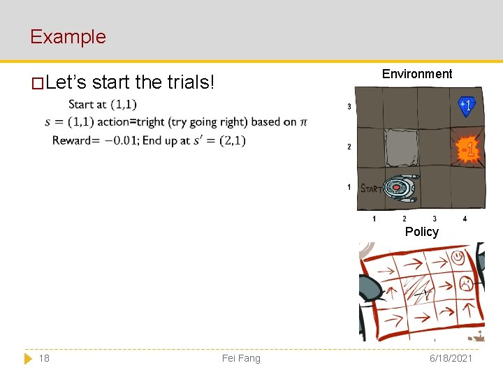 Example �Let’s Environment start the trials! Policy 18 Fei Fang 6/18/2021 