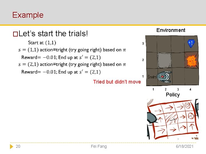 Example �Let’s Environment start the trials! Tried but didn’t move Policy 20 Fei Fang