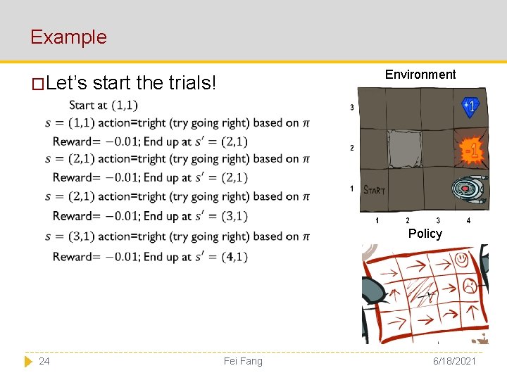 Example �Let’s Environment start the trials! Policy 24 Fei Fang 6/18/2021 