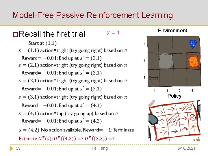 Model-Free Passive Reinforcement Learning �Recall Environment the first trial Policy 39 Fei Fang 6/18/2021