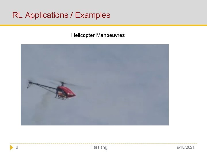 RL Applications / Examples Helicopter Manoeuvres 8 Fei Fang 6/18/2021 