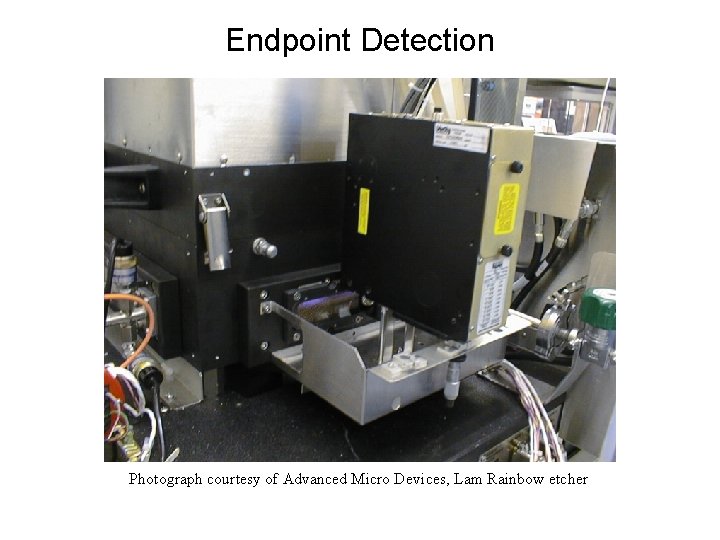 Endpoint Detection Photograph courtesy of Advanced Micro Devices, Lam Rainbow etcher Endpoint Detection Photograph courtesy of Advanced Micro Devices, Lam Rainbow etcher