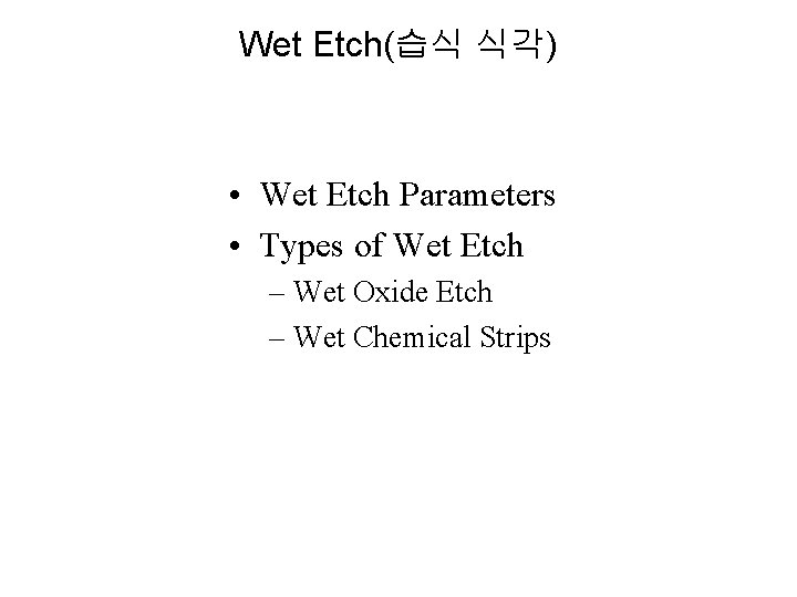 Wet Etch(습식 식각) • Wet Etch Parameters • Types of Wet Etch – Wet Wet Etch(습식 식각) • Wet Etch Parameters • Types of Wet Etch – Wet