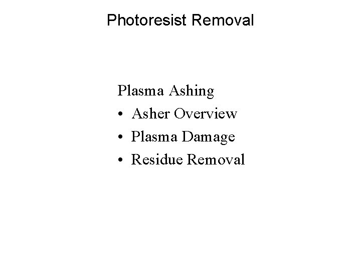 Photoresist Removal Plasma Ashing • Asher Overview • Plasma Damage • Residue Removal Photoresist Removal Plasma Ashing • Asher Overview • Plasma Damage • Residue Removal