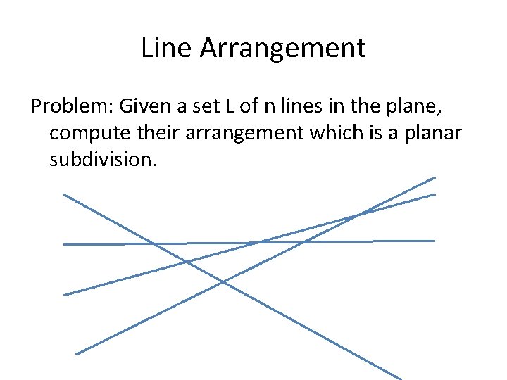 Line Arrangement Problem: Given a set L of n lines in the plane, compute