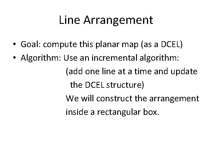 Line Arrangement • Goal: compute this planar map (as a DCEL) • Algorithm: Use