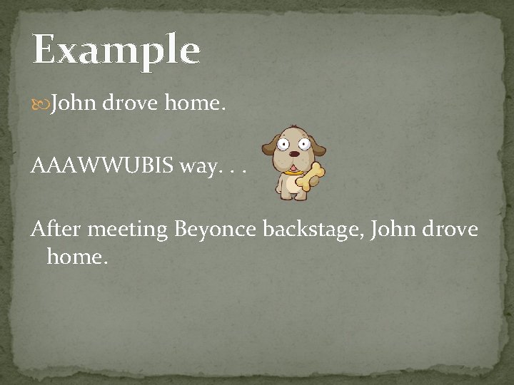 Example John drove home. AAAWWUBIS way. . . After meeting Beyonce backstage, John drove