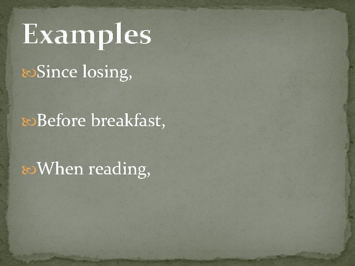 Examples Since losing, Before breakfast, When reading, 