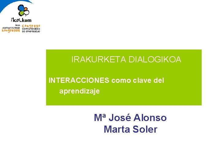 IRAKURKETA DIALOGIKOA INTERACCIONES como clave del aprendizaje Mª José Alonso Marta Soler 