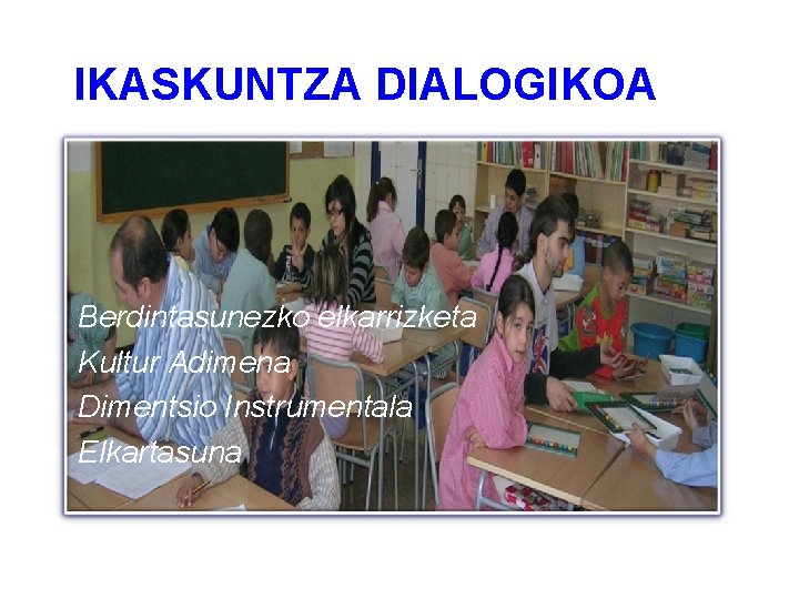 IKASKUNTZA DIALOGIKOA • • Berdintasunezko elkarrizketa Kultur Adimena Dimentsio Instrumentala Elkartasuna 