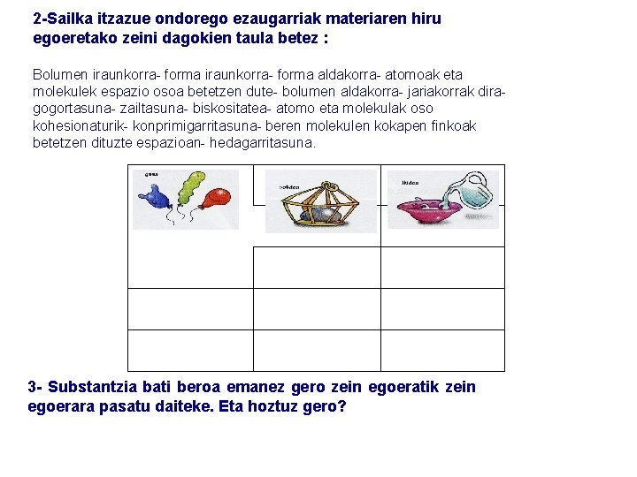 2 -Sailka itzazue ondorego ezaugarriak materiaren hiru egoeretako zeini dagokien taula betez : Bolumen