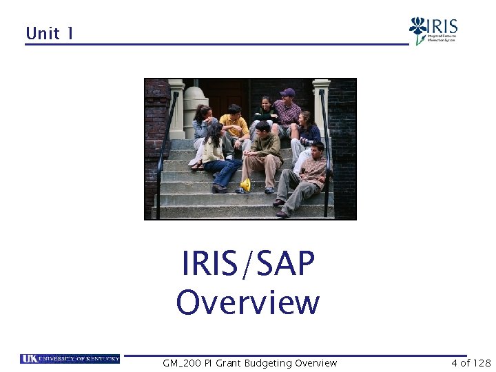 Unit 1 IRIS/SAP Overview GM_200 PI Grant Budgeting Overview 4 of 128 