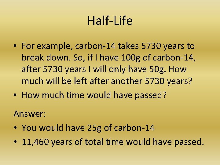 Half-Life • For example, carbon-14 takes 5730 years to break down. So, if I