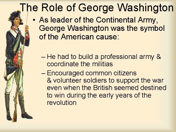 The Role of George Washington • As leader of the Continental Army, George Washington