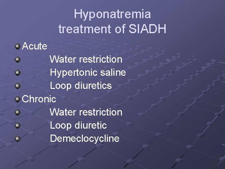 Hyponatremia treatment of SIADH Acute Water restriction Hypertonic saline Loop diuretics Chronic Water restriction