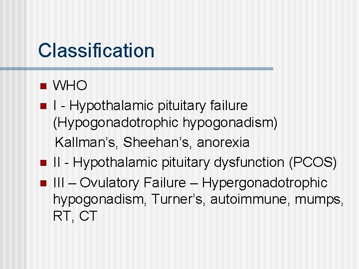 Classification n n WHO I - Hypothalamic pituitary failure (Hypogonadotrophic hypogonadism) Kallman’s, Sheehan’s, anorexia