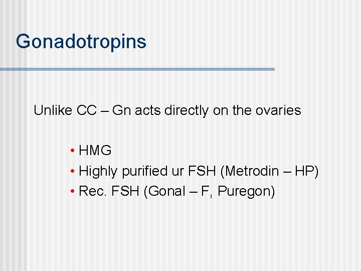 Gonadotropins Unlike CC – Gn acts directly on the ovaries • HMG • Highly