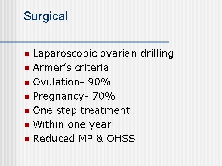 Surgical Laparoscopic ovarian drilling n Armer’s criteria n Ovulation- 90% n Pregnancy- 70% n