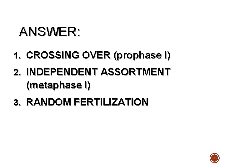 ANSWER: 1. CROSSING OVER (prophase I) 2. INDEPENDENT ASSORTMENT (metaphase I) 3. RANDOM FERTILIZATION