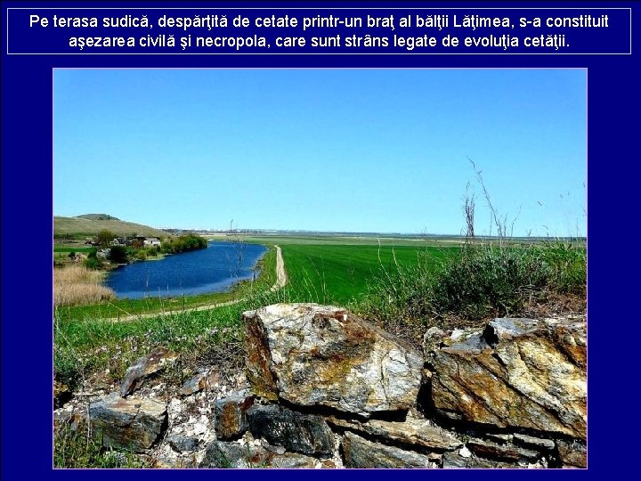 Pe terasa sudică, despărţită de cetate printr-un braţ al bălţii Lăţimea, s-a constituit aşezarea